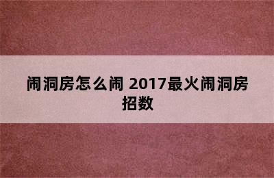 闹洞房怎么闹 2017最火闹洞房招数